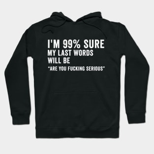 i'm 99% sure my last word will be are you will be are you fucking serious Shirt, Funny Saying Joke Slogan Humorous Quote Hoodie